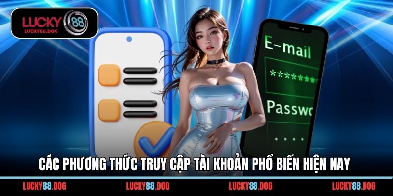 Các phương thức truy cập tài khoản phổ biến hiện nay