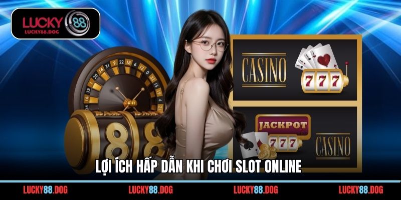 Lợi ích hấp dẫn khi chơi slot online