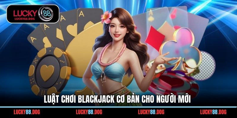 Luật chơi Blackjack cơ bản cho người mới