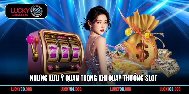 Những lưu ý quan trọng khi quay thưởng slot