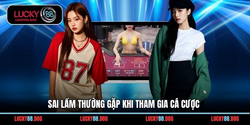 Sai lầm thường gặp khi tham gia cá cược