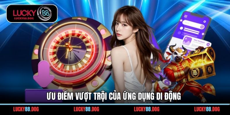 Ưu điểm vượt trội của ứng dụng di động